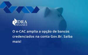 O E Cac Amplia A Opção De Bancos Credenciados Na Conta Gov.br. Saiba Mais! Dra Finance - DRA Finance